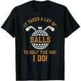 thumbnail image 1 of It Takes A Lot Of Balls To Golf The Way I Do Funny Golf T-Shirt, 1 of 3