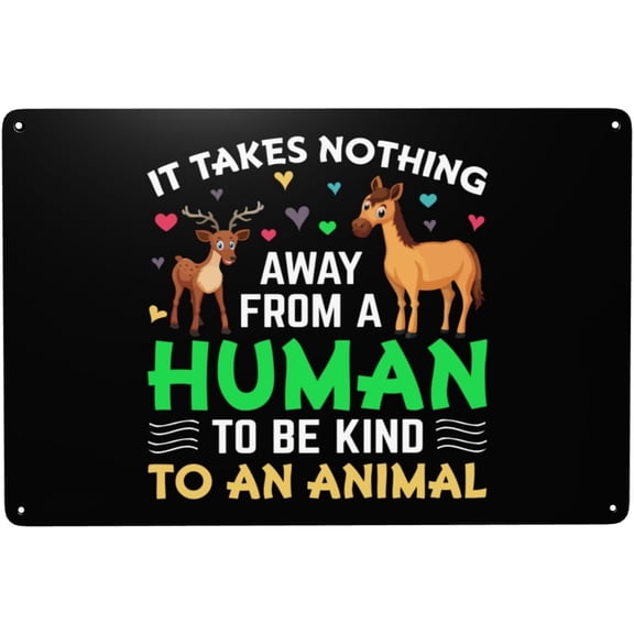 It Takes Nothing Away From A Human To Be Kind To An Animal Metal Signs 12 x 8 Inch tin signs Funny Garage Wall Decor Man Cave Decor
