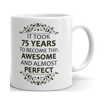 It Took 75 Years to be This Awesome and almost Perfect Birthday Coffee Tea Ceramic Mug Office Work Cup Gift 11 oz
