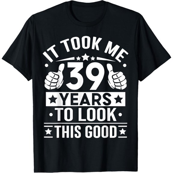 It Took Me 39 Years To Look This Good, 39th Birthday Present T-Shirt