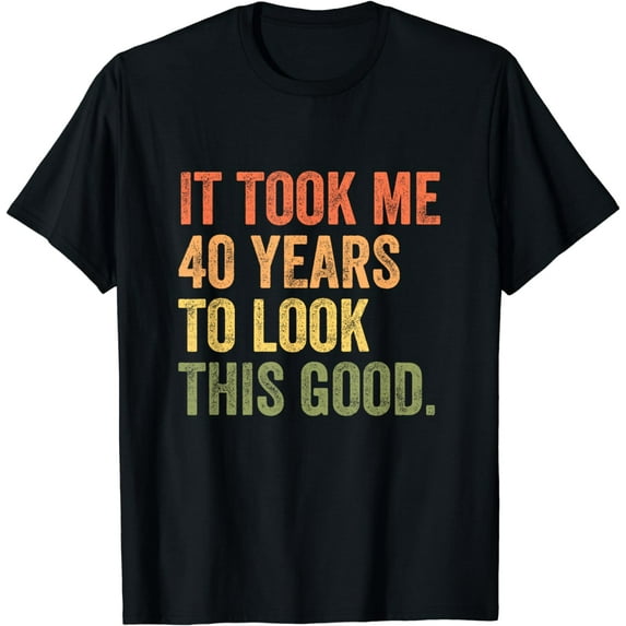 It Took Me 40 Years To Look This Good T-Shirt