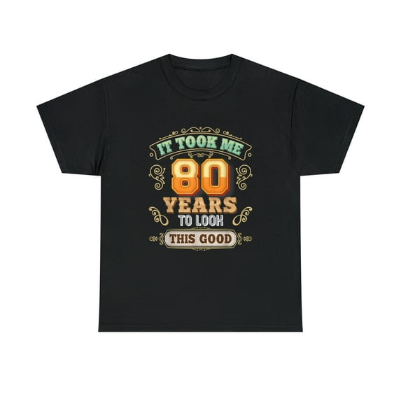 It Took Me 80 Years To Look This Good 80th Happy Birthday Tshirt