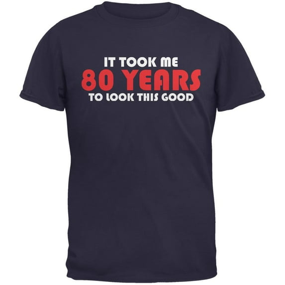 It Took Me 80 Years To Look This Good Navy Adult T-Shirt - 2X-Large