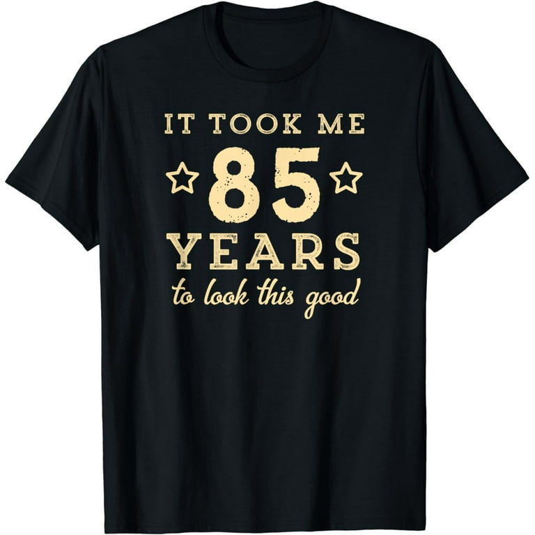 It Took Me 85 Years To Look This Good 85th Birthday T-Shirt It Took Me 85 Years To Look This Good 85th Birthday T-Shirt