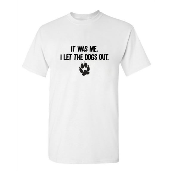 It Was Me I Let The Dogs Out Sarcastic Humor Graphics Men Funny T Shirt