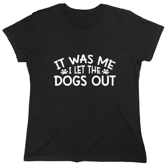 It Was Me I Let The Dogs Out Sarcastic Humor Novelty Funny Women's Casual Tees