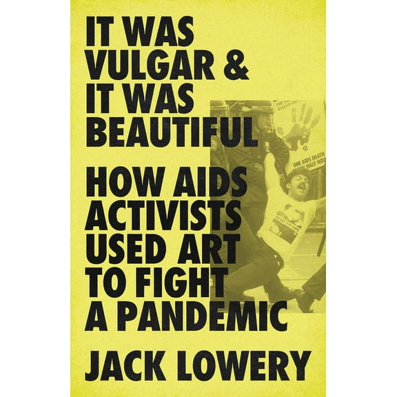 It Was Vulgar and It Was Beautiful: How AIDS Activists Used Art to Fight a Pandemic, (Hardcover)