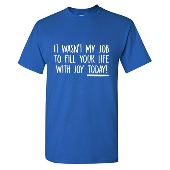 It Wasn't My Job To Fill Your Life With Joy Today Sarcastic Humor Graphic Tees Gift For Mens Novelty Funny T Shirt