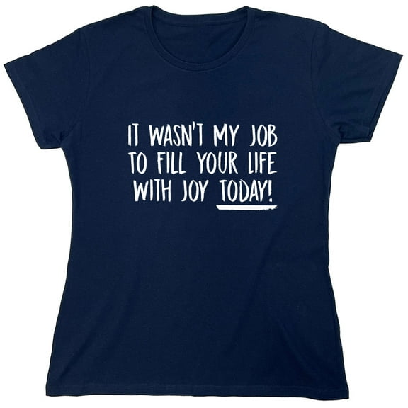 It Wasn't My Job To Fill Your Life With Joy Today Sarcastic Humor Novelty Funny Women's Casual Tees