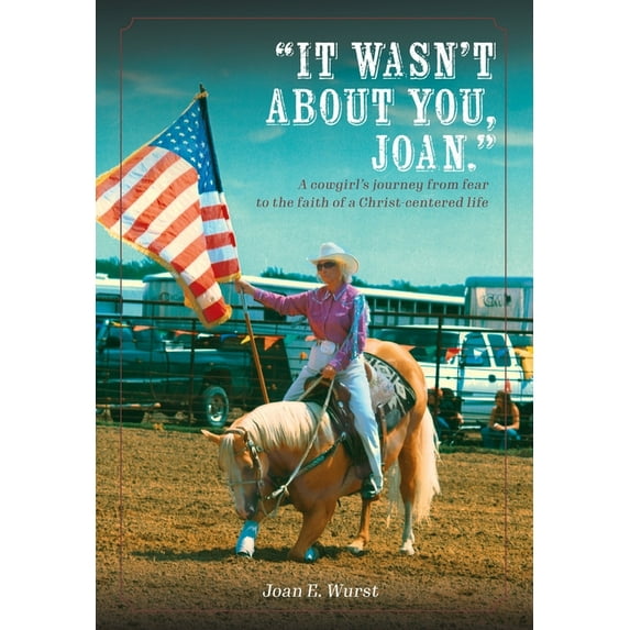 It Wasn't about You, Joan: A Cowgirl's Journey from Insecurity to Security, from Selfishness to Selflessness, , (Hardcover)