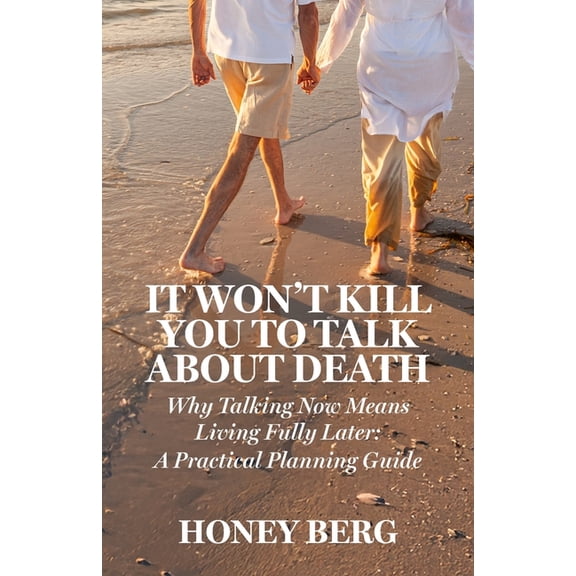It Won't Kill You to Talk about Death: Why Talking Now Means Living Fully Later: a Practical Planning Guide, (Paperback)
