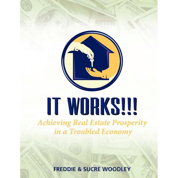 It Works!!!: Achieving Real Estate Prosperity in a Troubled Economy