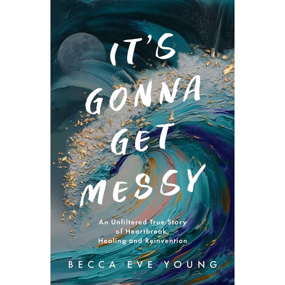 It's Gonna Get Messy: An Unfiltered True Story of Heartbreak, Healing, and Reinvention, (Paperback)