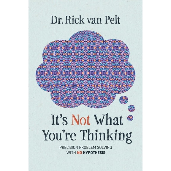 It's Not What You're Thinking: Precision Problem Solving with No Hypothesis, (Hardcover)