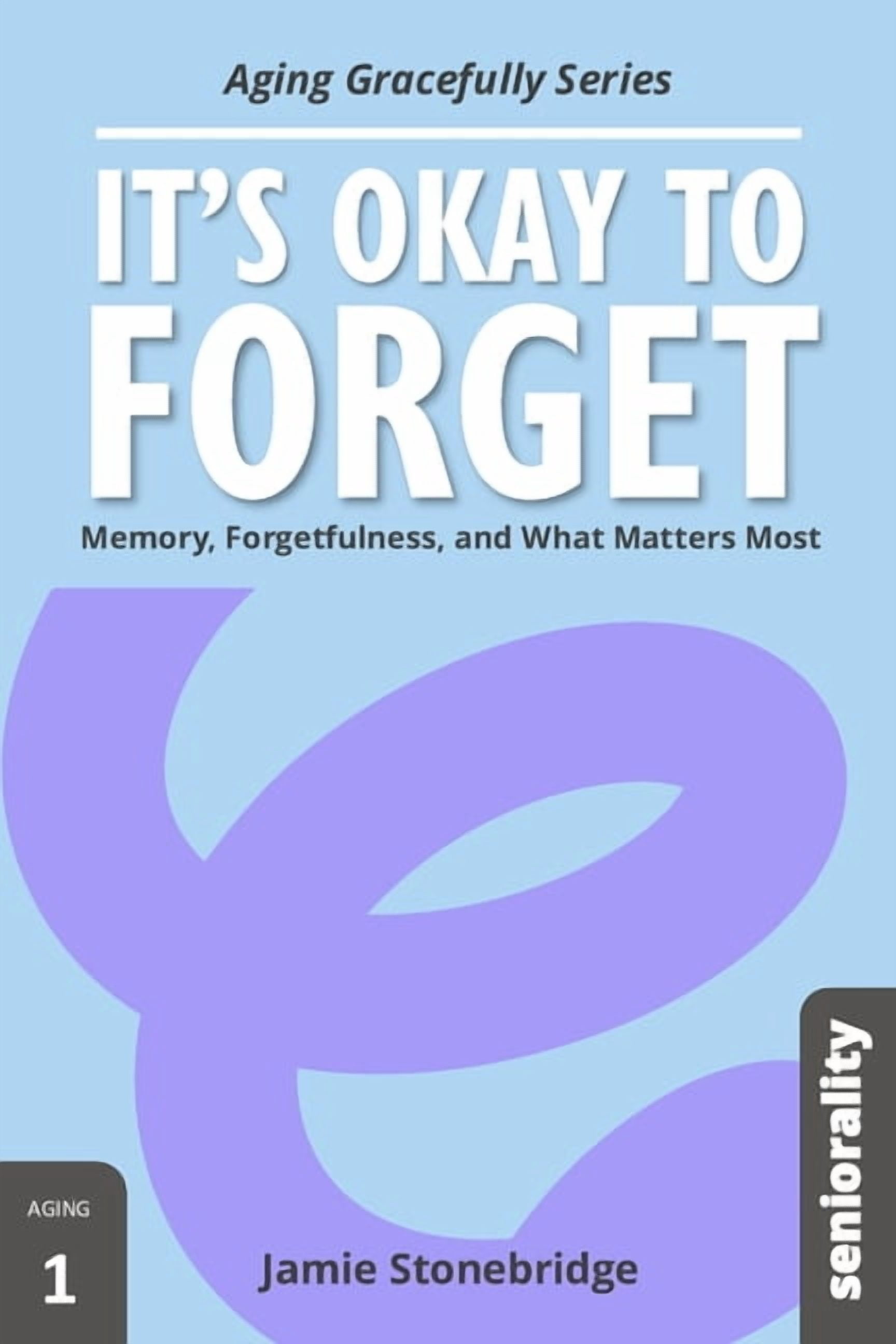It's Okay to Forget: Memory, Forgetfulness, and What Matters Most, (Paperback)