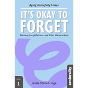 Its Okay to Forget Memory, Forgetfulness, and What Matters Most, Paperback