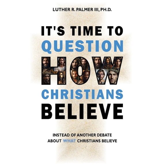 It's Time to Question HOW Christians Believe: Instead of Another Debate about What Christians Believe, (Paperback)
