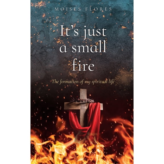 It's just a small fire: The formation of my spiritual life, (Hardcover)