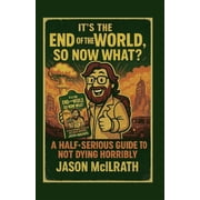 Its the End of the World, So Now What? A Half-Serious Guide to Not Dying Horribly, Paperback