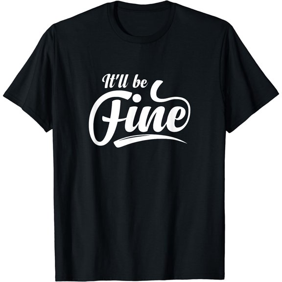 It'll be Fine Shirt Motivational Inspirational Message Quote T-Shirt