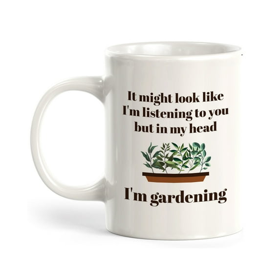 It might look like I'm listening to you but in my head I'm Gardening 11oz Coffee Mug