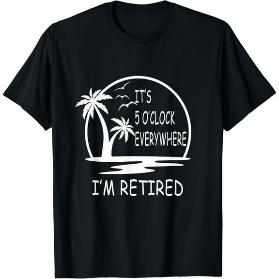 It's 5 o'clock everywhere I'm Retired - Summer Vacations T-Shirt