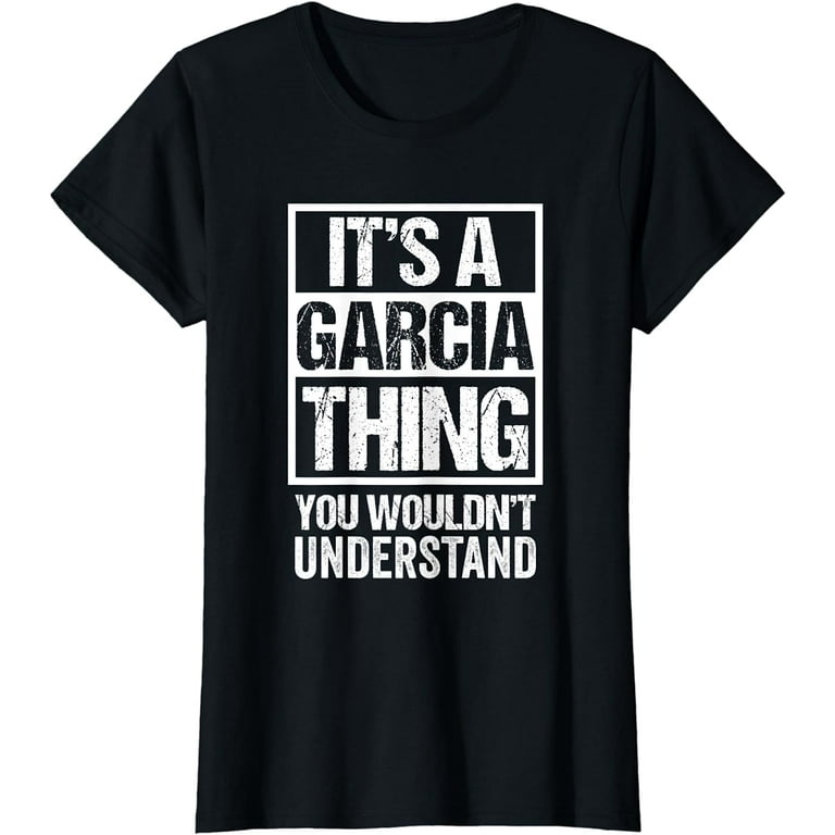 It\'s A Garcia Thing - You Wouldn\'t Understand - Family Name T-Shirt