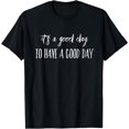 thumbnail image 1 of It's A Good Day To Have A Good Day T-Shirt, 1 of 3