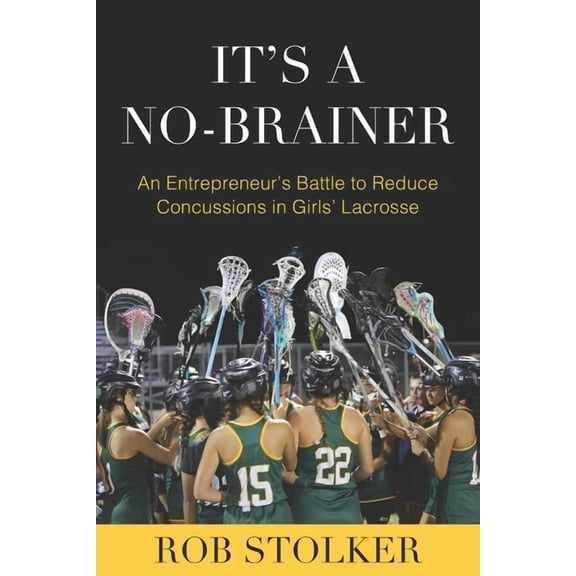 It's A No-Brainer: An Entrepreneur's Battle to Reduce Concussions in Girls' Lacrosse, (Paperback)