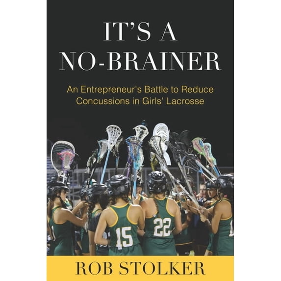 It's A No-Brainer: An Entrepreneur's Battle to Reduce Concussions in Girls' Lacrosse, (Paperback)