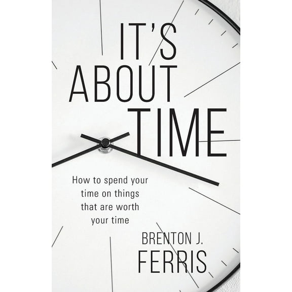 It's About Time: How To Spend Your Time On Things That Are Worth Your Time, (Paperback)