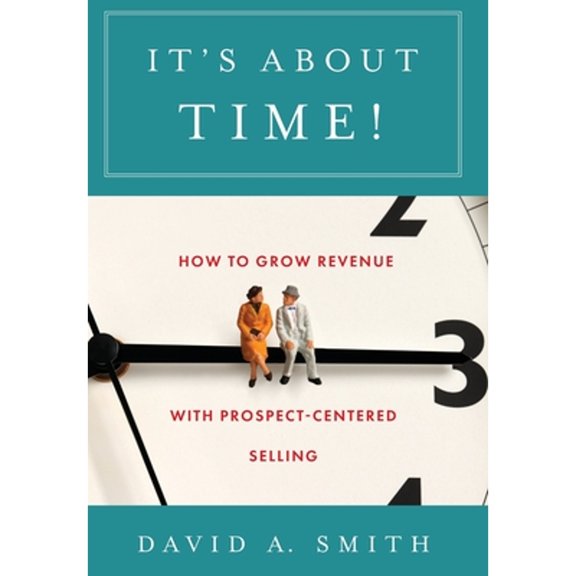 Pre-Owned It's About Time!: How to Grow Revenue with Prospect-Centered Selling (Hardcover) 1544520514 9781544520513