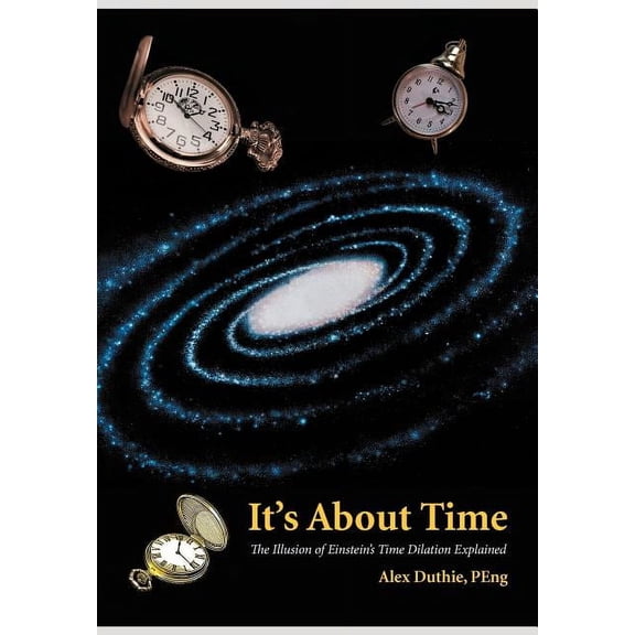 It's about Time: The Illusion of Einstein's Time Dilation Explained, (Hardcover)