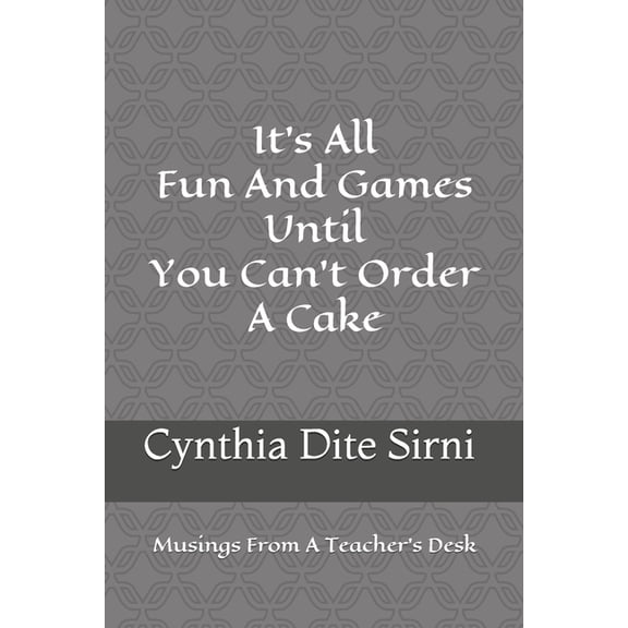 It's All Fun And Games Until You Can't Order A Cake: Musings From A Teacher's Desk, (Paperback)
