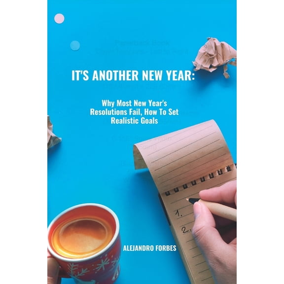 It's Another New Year: Why Most New Year's Resolutions Fail, How To Set Realistic Goals, (Paperback)