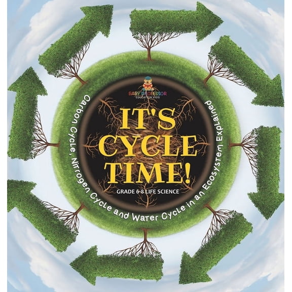 It's Cycle Time! Carbon Cycle, Nitrogen Cycle and Water Cycle in an Ecosystem Explained Grade 6-8 Life Science, (Hardcover)