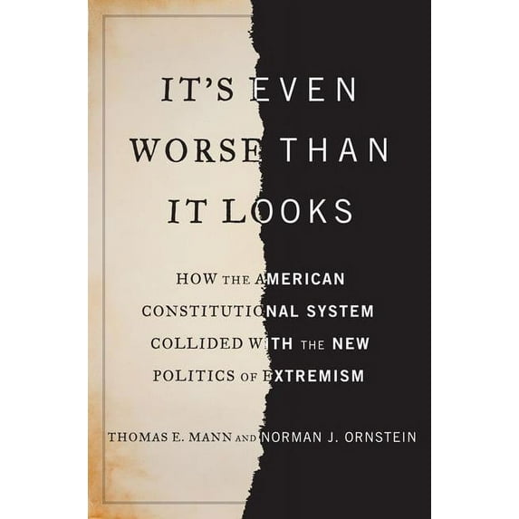 It's Even Worse Than It Looks: How the American Constitutional System Collided with the New Politics of Extremism (Hardcover)