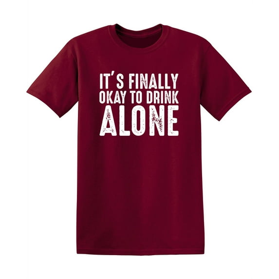 It's Finally Ok To Drink Alone Funny Saying Hilarious Graphic Tees For Christmas Anniversary Birthday Gift Premium T Shirt Adult Humor Sarcastic Novelty Tshirt