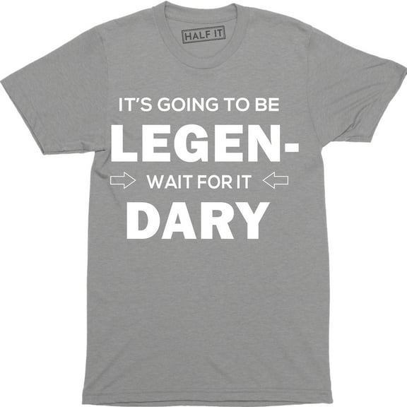 It's Going To Be Legend Wait for It Dary Party Drinking Going Out Funny T-Shirt