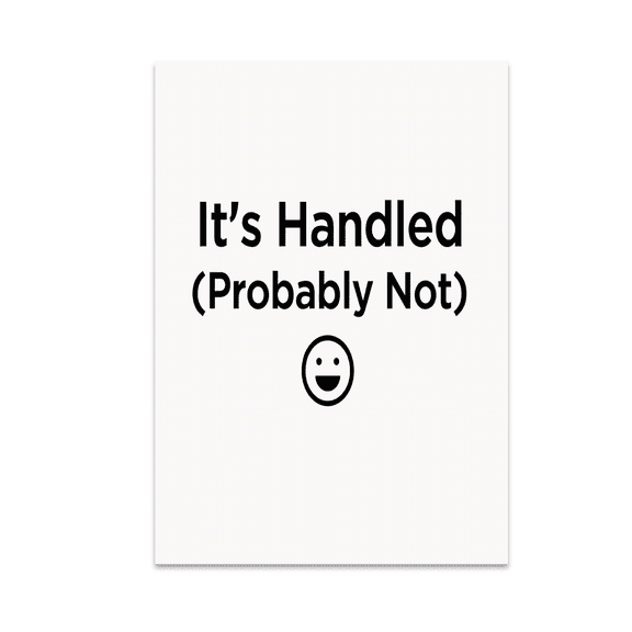 It's Handled (Probably Not) - Workplace Humor Enthusiast - 13x19 Poster Print
