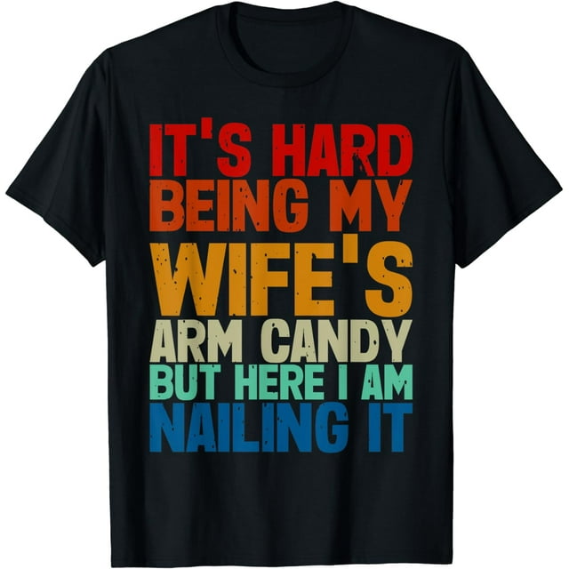 It's Hard Being My Wife's Arm Candy Here I Am Nailing It T-Shirt