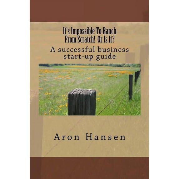 It's Impossible To Ranch From Scratch! Or Is It?: A successful business start-up guide, (Paperback)
