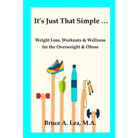 It's Just That Simple ...: Weight Loss, Workouts & Wellness for the Overweight & Obese, (Paperback)