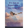 thumbnail image 1 of It's Just an Experience ... Get Over It!: The Spiritual Journey from Hurting to Healing to Helping, (Paperback), 1 of 1