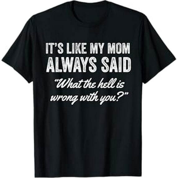 It's Like My Mom Always Said What The Hell Is Wrong With You T-Shirt
