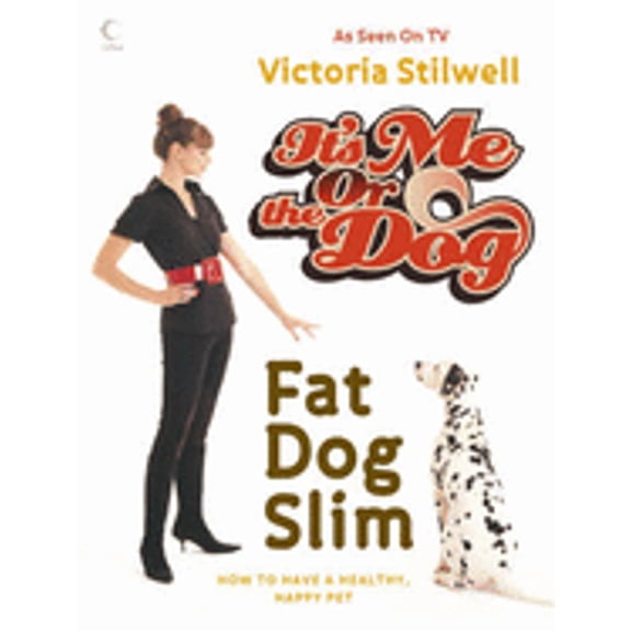 It's Me or the Dog: Fat Dog Slim: How to Have a Healthy, Happy Pet (Hardcover) by Victoria Stilwell