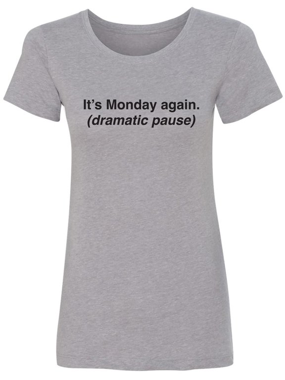 It's Monday Again (Dramatic Pause) Womens crewneck tee