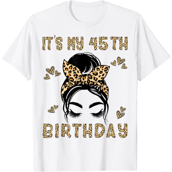 It's My 45th Birthday Leopard Messy Bun 45 Year Old Birthday T-Shirt