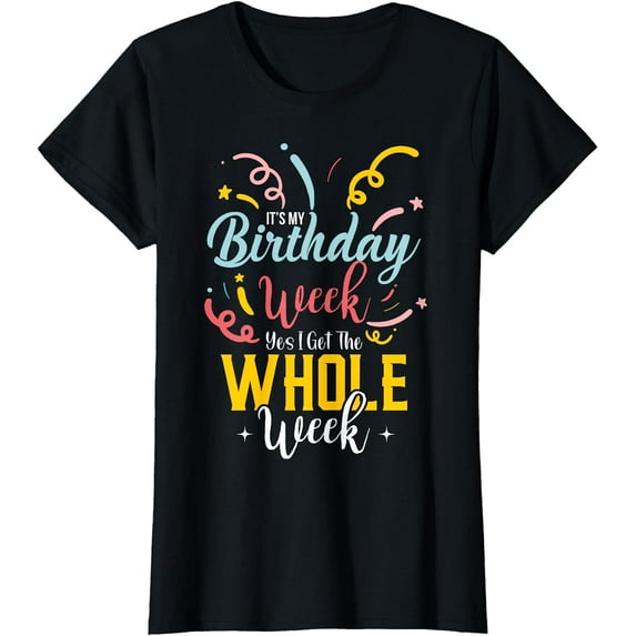 It's My Birthday Week I Get The Whole Week T-Shirt