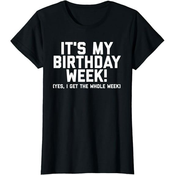 It's 'My Birthday Week' Yes I Get The Whole Week Funny T-Shirt